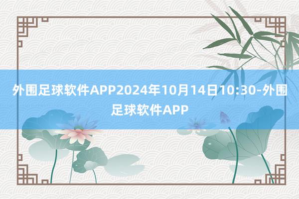 外围足球软件APP2024年10月14日10:30-外围足球软件APP