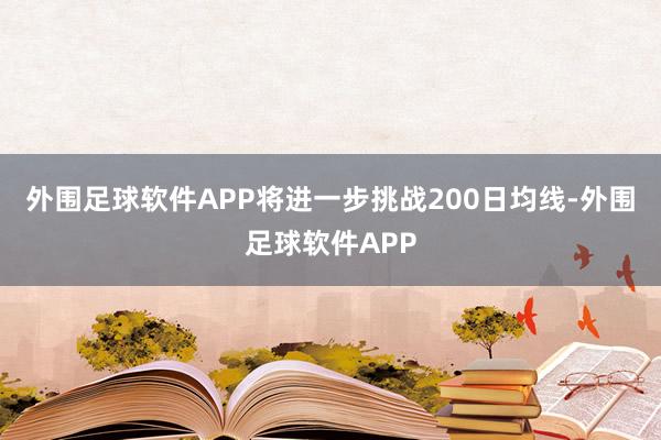 外围足球软件APP将进一步挑战200日均线-外围足球软件APP