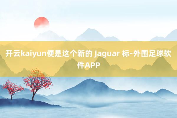 开云kaiyun便是这个新的 Jaguar 标-外围足球软件APP