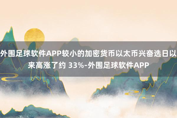 外围足球软件APP较小的加密货币以太币兴奋选日以来高涨了约 33%-外围足球软件APP