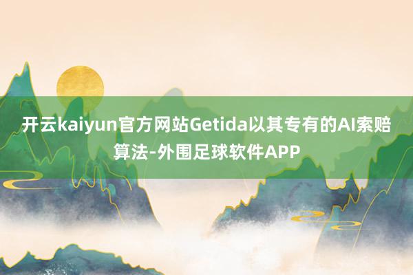 开云kaiyun官方网站Getida以其专有的AI索赔算法-外围足球软件APP