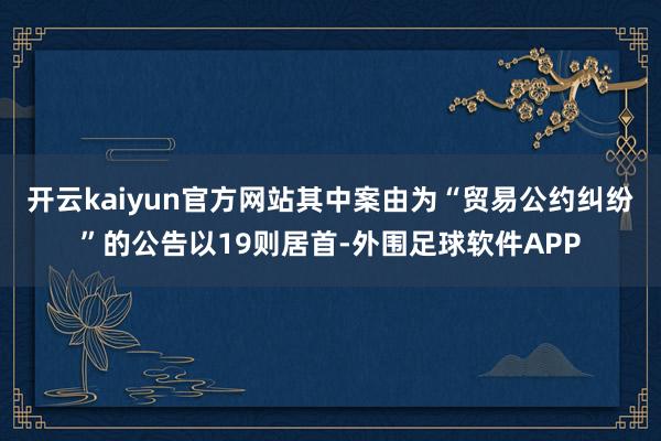 开云kaiyun官方网站其中案由为“贸易公约纠纷”的公告以19则居首-外围足球软件APP