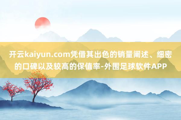 开云kaiyun.com凭借其出色的销量阐述、细密的口碑以及较高的保值率-外围足球软件APP