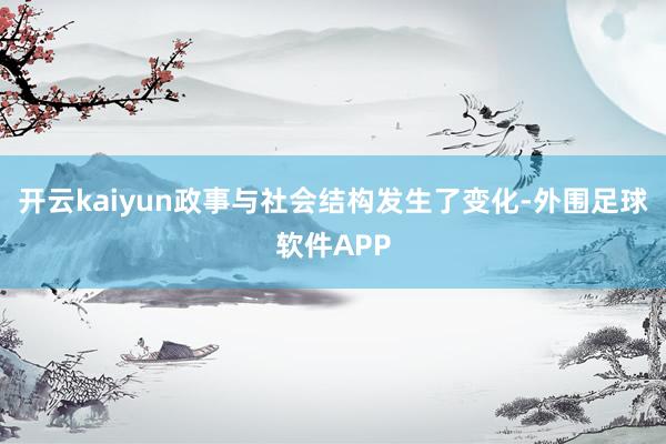 开云kaiyun政事与社会结构发生了变化-外围足球软件APP