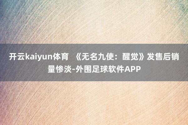 开云kaiyun体育  《无名九使：醒觉》发售后销量惨淡-外围足球软件APP