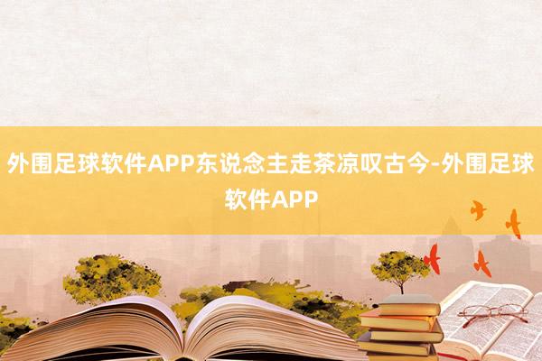 外围足球软件APP东说念主走茶凉叹古今-外围足球软件APP