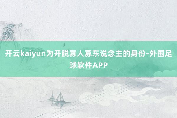 开云kaiyun为开脱寡人寡东说念主的身份-外围足球软件APP