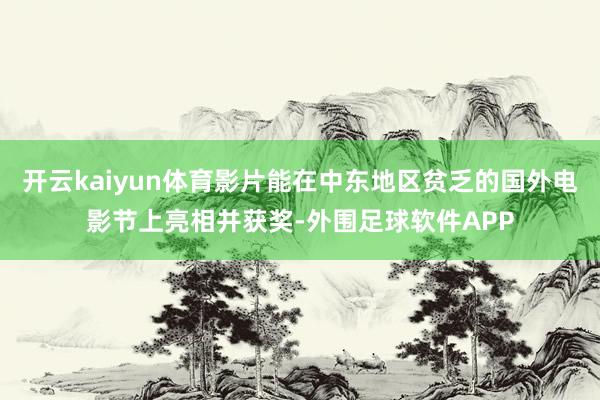 开云kaiyun体育影片能在中东地区贫乏的国外电影节上亮相并获奖-外围足球软件APP