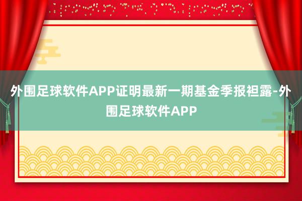 外围足球软件APP证明最新一期基金季报袒露-外围足球软件APP