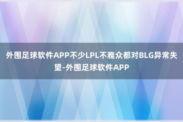 外围足球软件APP不少LPL不雅众都对BLG异常失望-外围足球软件APP