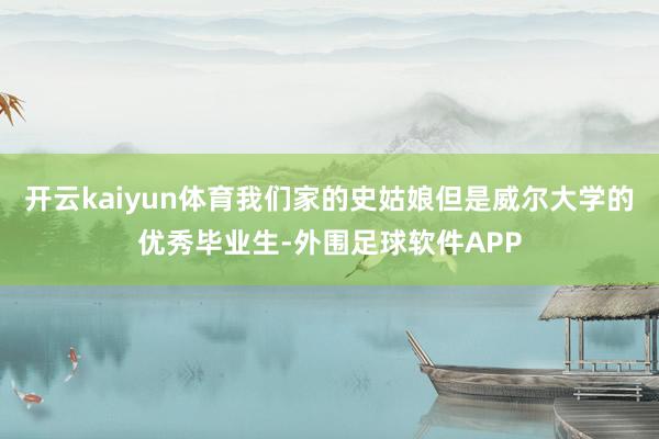 开云kaiyun体育我们家的史姑娘但是威尔大学的优秀毕业生-外围足球软件APP