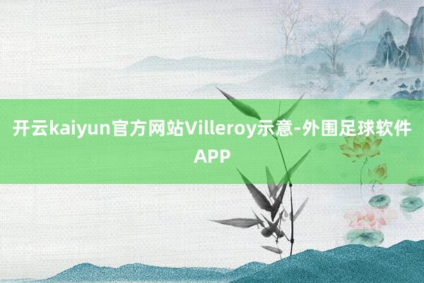 开云kaiyun官方网站Villeroy示意-外围足球软件APP