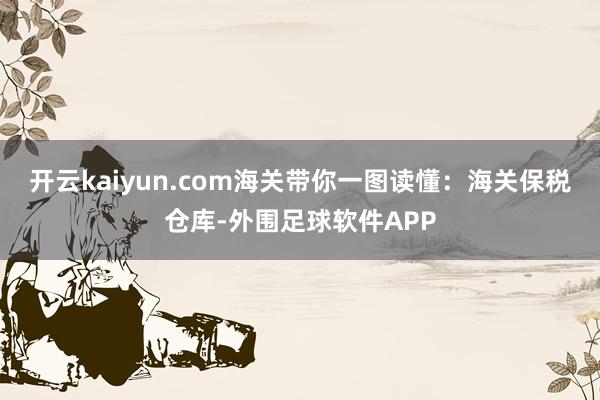 开云kaiyun.com海关带你一图读懂：海关保税仓库-外围足球软件APP