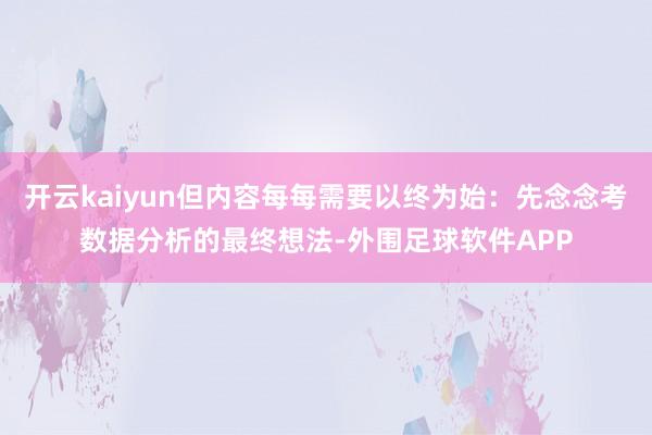 开云kaiyun但内容每每需要以终为始：先念念考数据分析的最终想法-外围足球软件APP