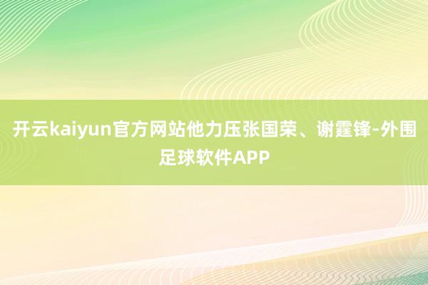 开云kaiyun官方网站他力压张国荣、谢霆锋-外围足球软件APP