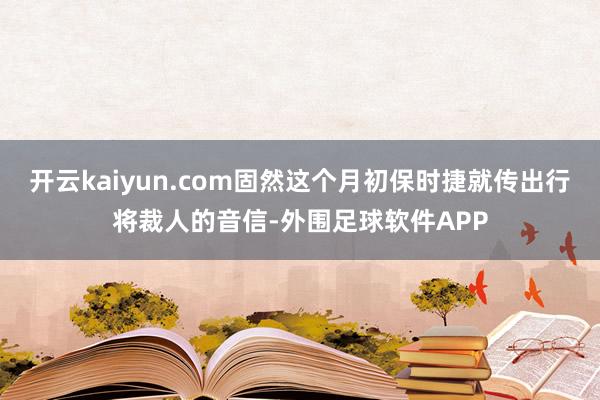 开云kaiyun.com固然这个月初保时捷就传出行将裁人的音信-外围足球软件APP