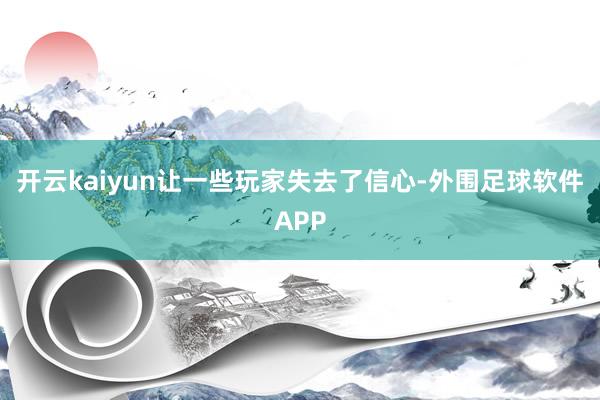 开云kaiyun让一些玩家失去了信心-外围足球软件APP