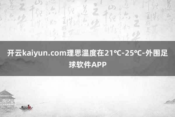 开云kaiyun.com理思温度在21℃-25℃-外围足球软件APP