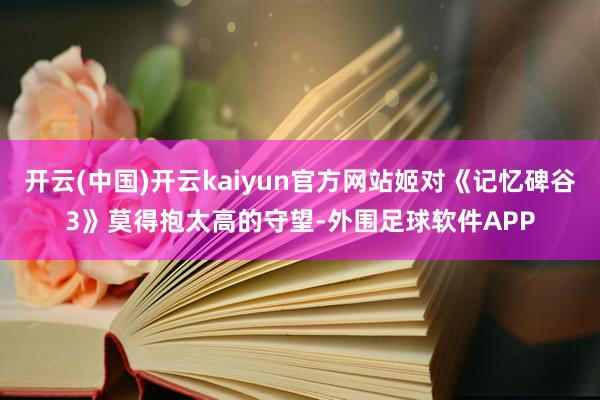 开云(中国)开云kaiyun官方网站姬对《记忆碑谷3》莫得抱太高的守望-外围足球软件APP