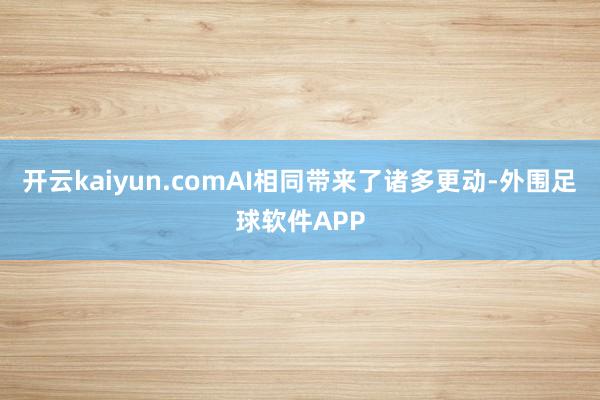 开云kaiyun.comAI相同带来了诸多更动-外围足球软件APP