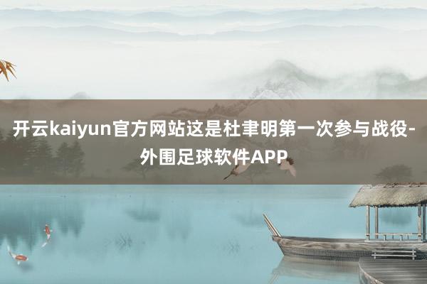 开云kaiyun官方网站这是杜聿明第一次参与战役-外围足球软件APP