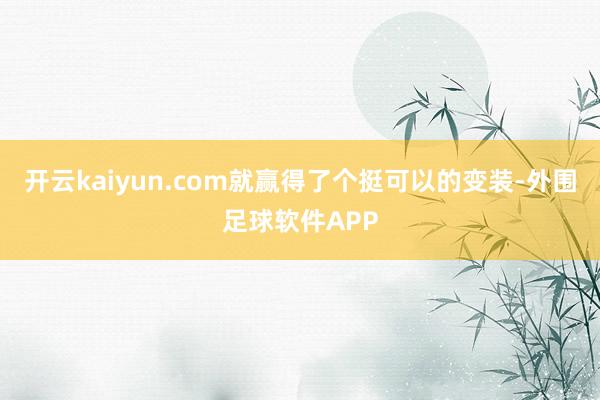 开云kaiyun.com就赢得了个挺可以的变装-外围足球软件APP