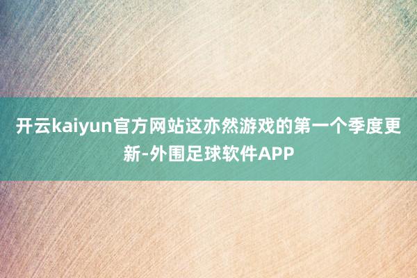 开云kaiyun官方网站这亦然游戏的第一个季度更新-外围足球软件APP