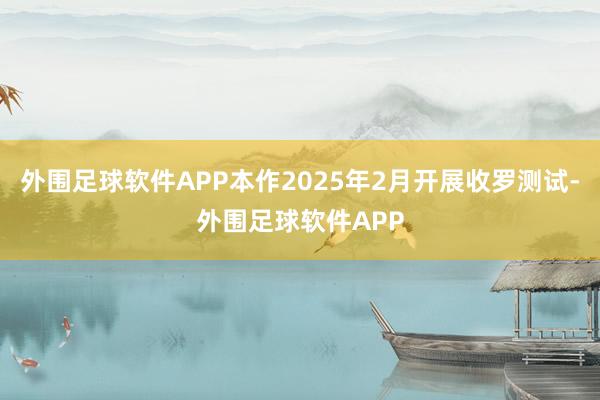 外围足球软件APP本作2025年2月开展收罗测试-外围足球软件APP