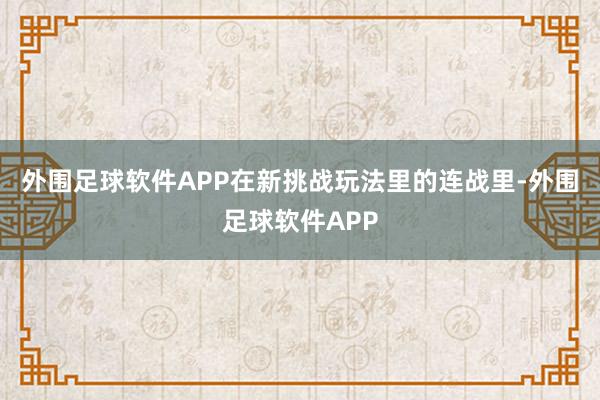 外围足球软件APP在新挑战玩法里的连战里-外围足球软件APP