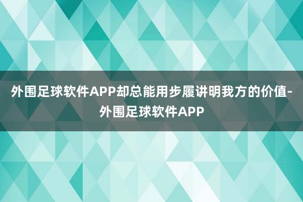 外围足球软件APP却总能用步履讲明我方的价值-外围足球软件APP