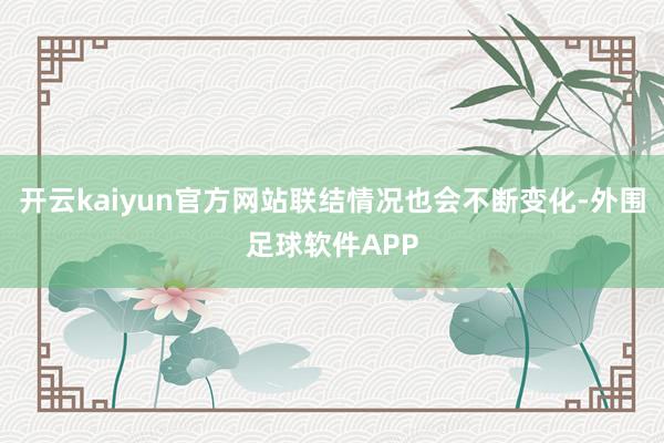 开云kaiyun官方网站联结情况也会不断变化-外围足球软件APP