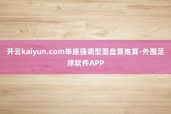 开云kaiyun.com举座强调型面盘算推算-外围足球软件APP