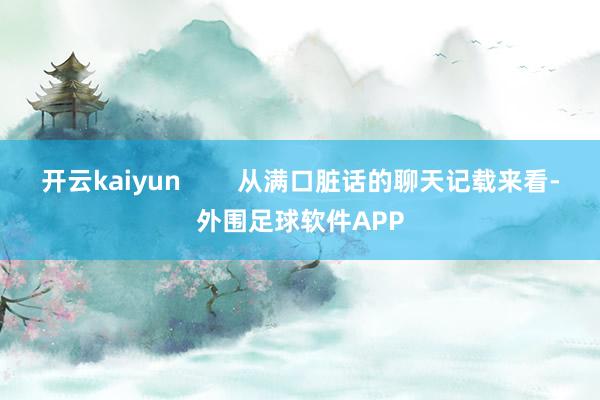 开云kaiyun        从满口脏话的聊天记载来看-外围足球软件APP