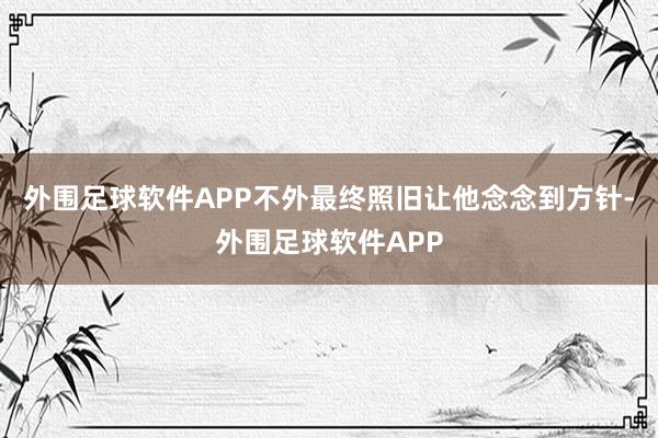 外围足球软件APP不外最终照旧让他念念到方针-外围足球软件APP