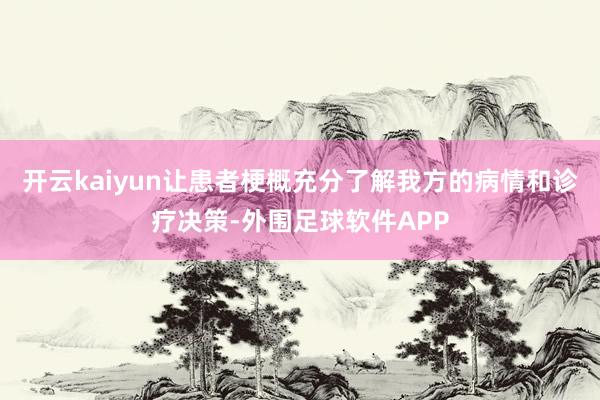 开云kaiyun让患者梗概充分了解我方的病情和诊疗决策-外围足球软件APP