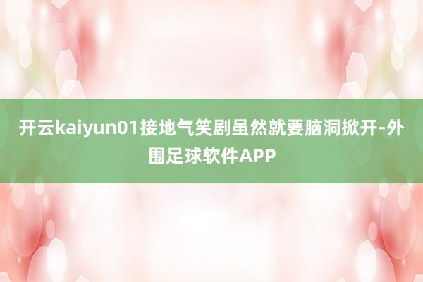 开云kaiyun01接地气笑剧虽然就要脑洞掀开-外围足球软件APP