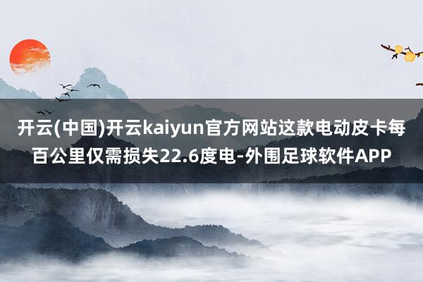 开云(中国)开云kaiyun官方网站这款电动皮卡每百公里仅需损失22.6度电-外围足球软件APP