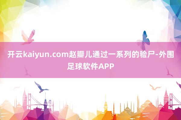 开云kaiyun.com赵瓣儿通过一系列的验尸-外围足球软件APP