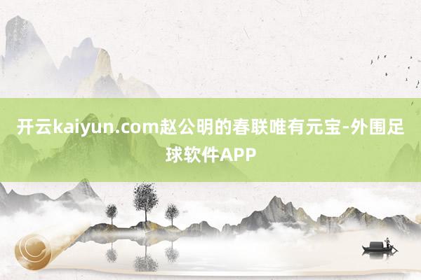 开云kaiyun.com赵公明的春联唯有元宝-外围足球软件APP