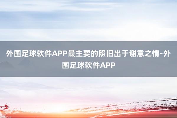 外围足球软件APP最主要的照旧出于谢意之情-外围足球软件APP