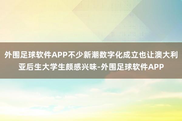 外围足球软件APP不少新潮数字化成立也让澳大利亚后生大学生颇感兴味-外围足球软件APP