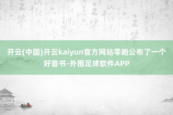 开云(中国)开云kaiyun官方网站零跑公布了一个好音书-外围足球软件APP