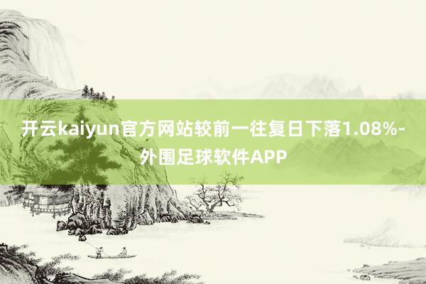 开云kaiyun官方网站较前一往复日下落1.08%-外围足球软件APP