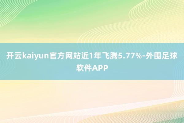 开云kaiyun官方网站近1年飞腾5.77%-外围足球软件APP