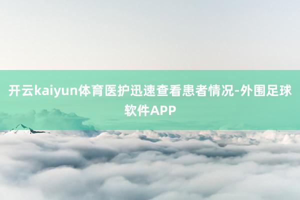 开云kaiyun体育医护迅速查看患者情况-外围足球软件APP