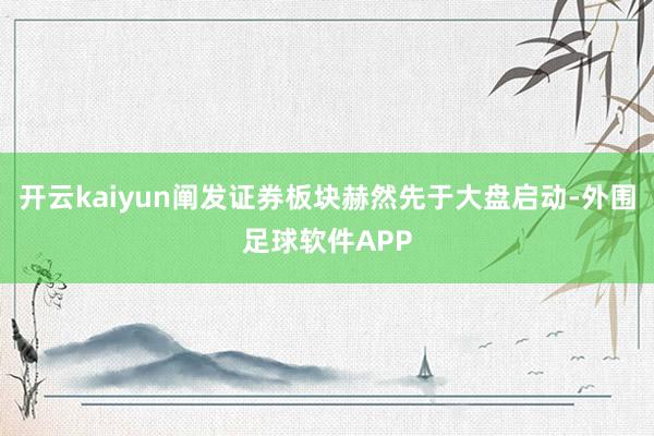 开云kaiyun阐发证券板块赫然先于大盘启动-外围足球软件APP