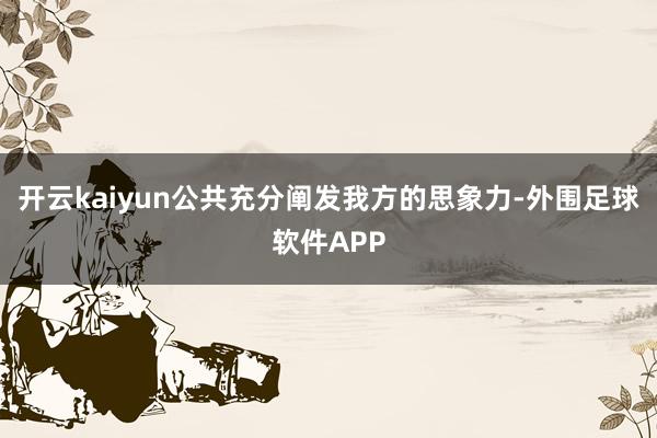 开云kaiyun公共充分阐发我方的思象力-外围足球软件APP