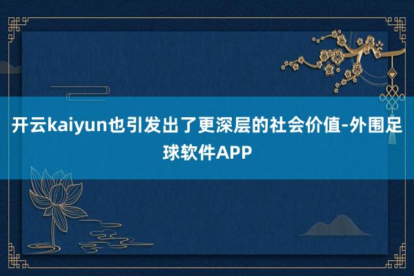 开云kaiyun也引发出了更深层的社会价值-外围足球软件APP