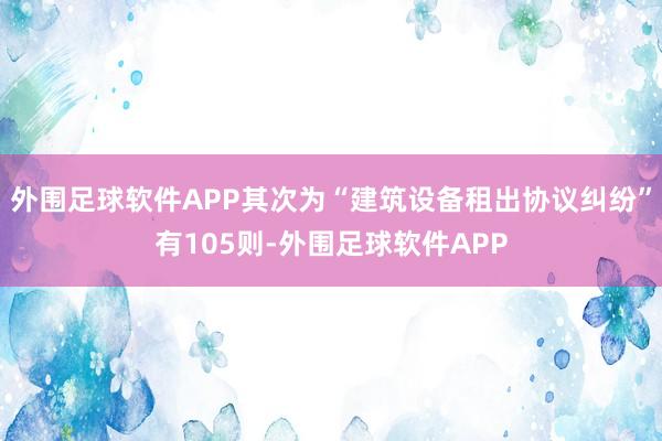 外围足球软件APP其次为“建筑设备租出协议纠纷”有105则-外围足球软件APP