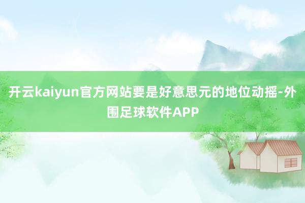 开云kaiyun官方网站要是好意思元的地位动摇-外围足球软件APP